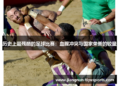 历史上最残酷的足球比赛：血腥冲突与国家荣誉的较量