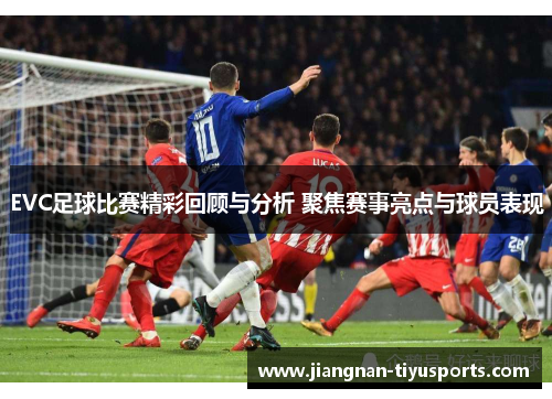 EVC足球比赛精彩回顾与分析 聚焦赛事亮点与球员表现