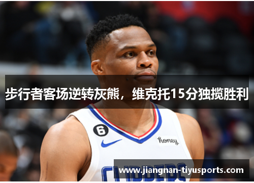 步行者客场逆转灰熊，维克托15分独揽胜利