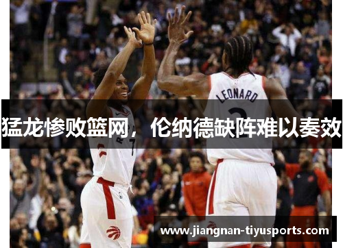猛龙惨败篮网，伦纳德缺阵难以奏效